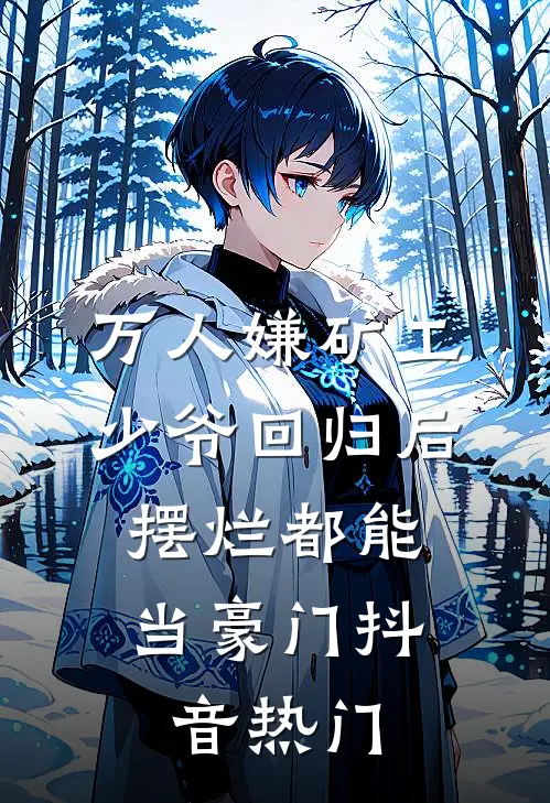 万人嫌矿工少爷回归后，摆烂都能当豪门抖音热门