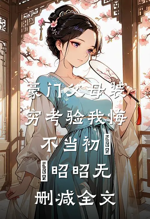 豪门父母装穷考验我悔不当初玥玥昭昭无删减全文