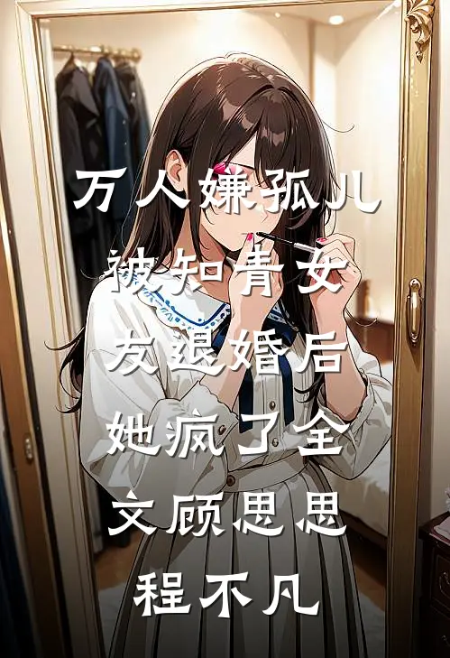 万人嫌孤儿被知青女友退婚后，她疯了全文顾思思程不凡