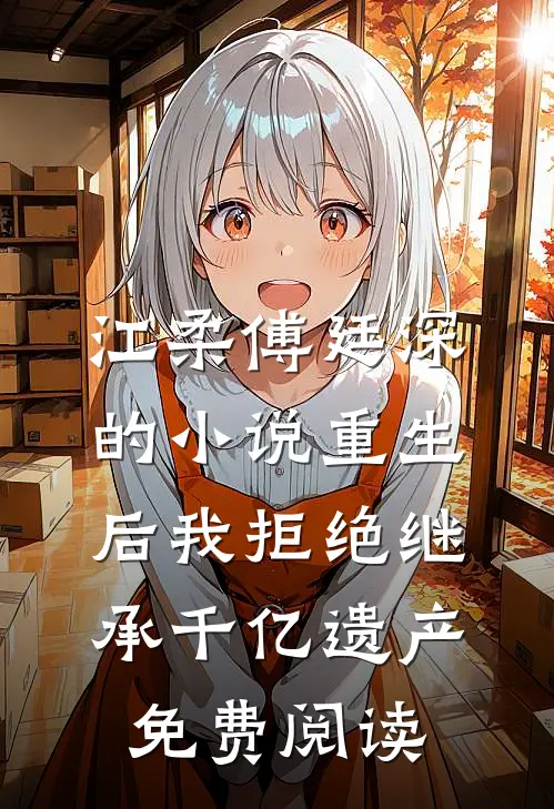 江柔傅廷深的小说重生后我拒绝继承千亿遗产免费阅读