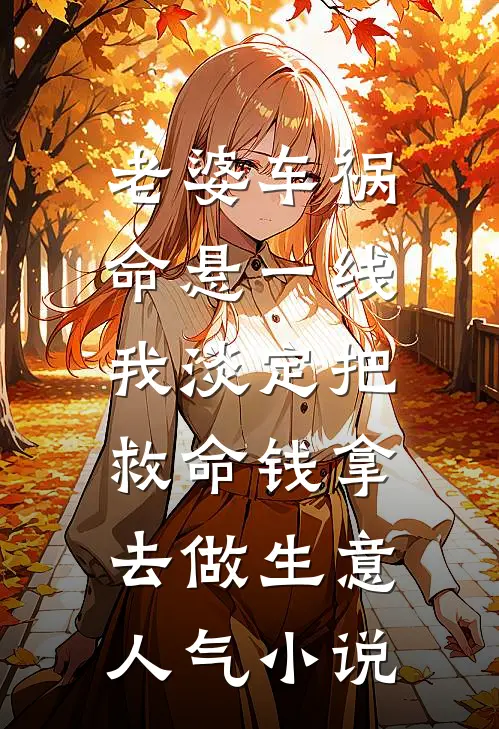 老婆车祸命悬一线，我淡定把救命钱拿去做生意人气小说