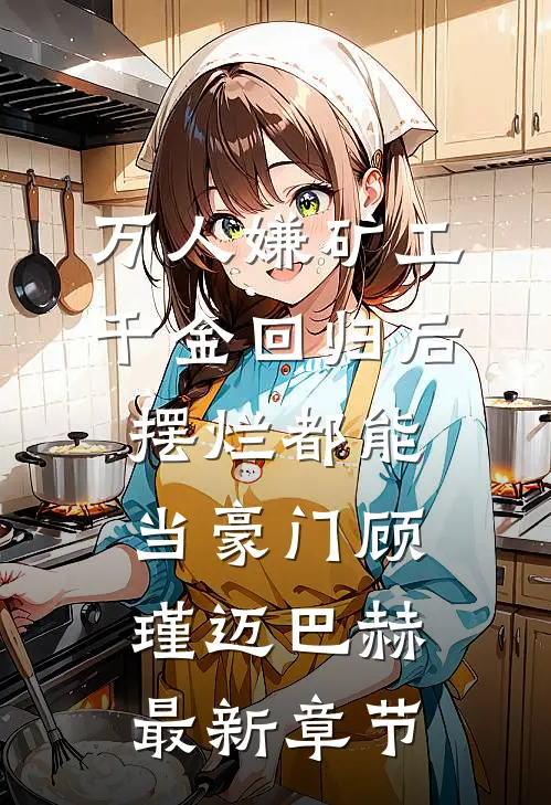 万人嫌矿工千金回归后，摆烂都能当豪门顾瑾迈巴赫最新章节