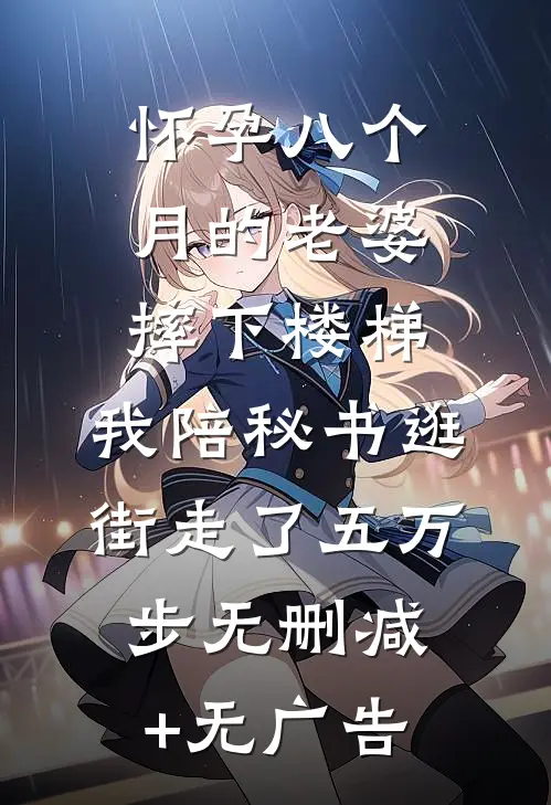 怀孕八个月的老婆摔下楼梯，我陪秘书逛街走了五万步无删减+无广告