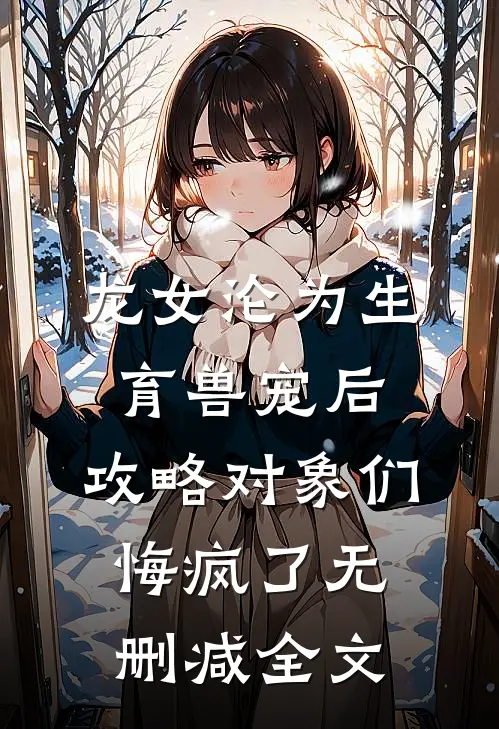龙女沦为生育兽宠后，攻略对象们悔疯了无删减全文