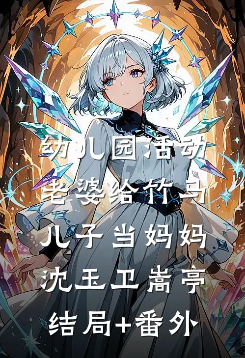 幼儿园活动，老婆给竹马儿子当妈妈沈玉卫嵩亭结局+番外