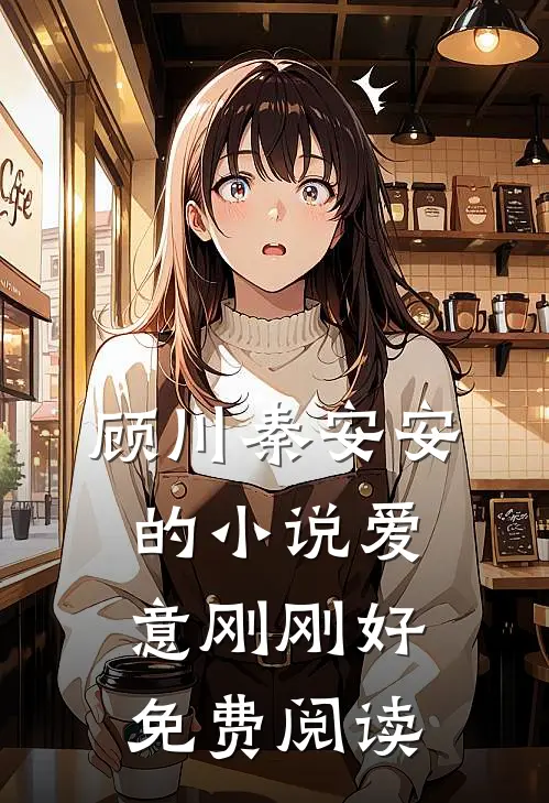 顾川秦安安的小说爱意刚刚好免费阅读