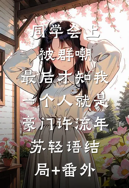 同学会上被群嘲，最后才知我一个人就是豪门许流年苏轻语结局+番外