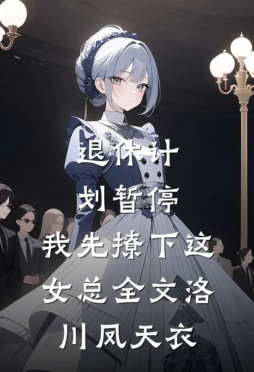 退休计划暂停，我先撩下这女总全文洛川凤天衣