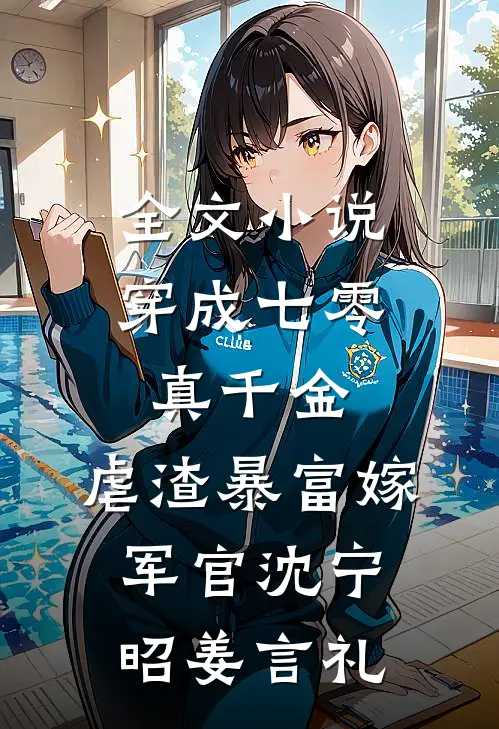 全文小说穿成七零真千金，虐渣暴富嫁军官沈宁昭姜言礼