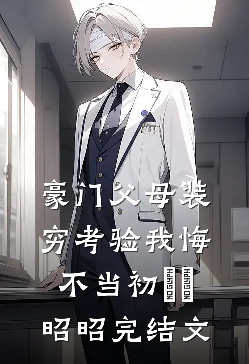 豪门父母装穷考验我悔不当初玥玥昭昭完结文