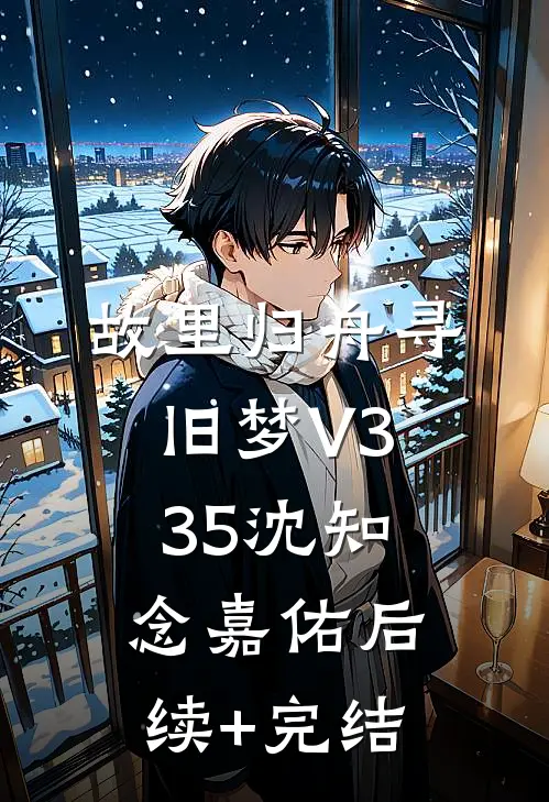 故里归舟寻旧梦V335沈知念嘉佑后续+完结