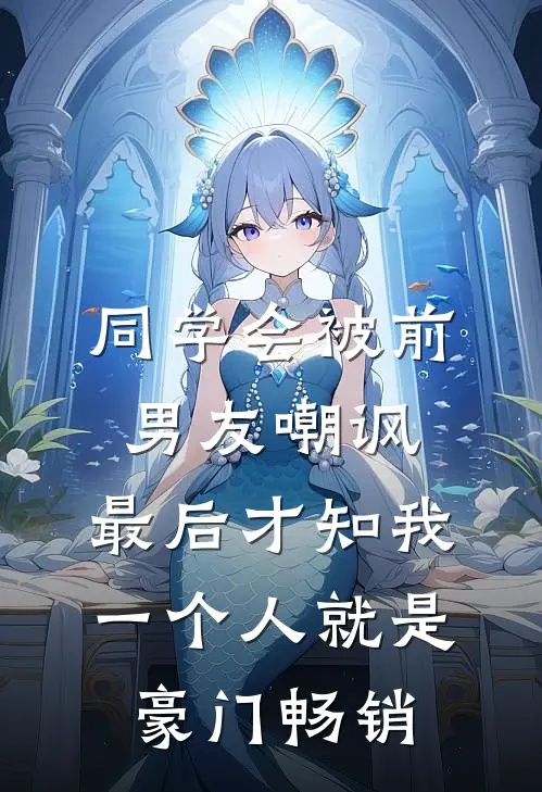 同学会被前男友嘲讽，最后才知我一个人就是豪门畅销