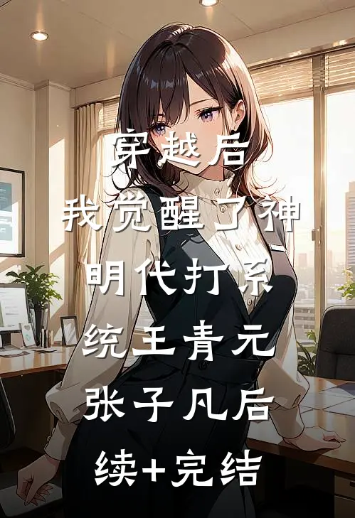 穿越后，我觉醒了神明代打系统王青元张子凡后续+完结
