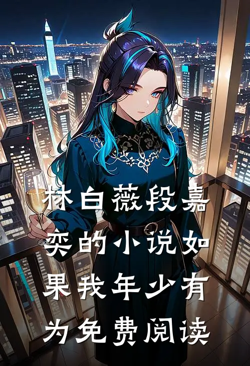 林白薇段嘉奕的小说如果我年少有为免费阅读