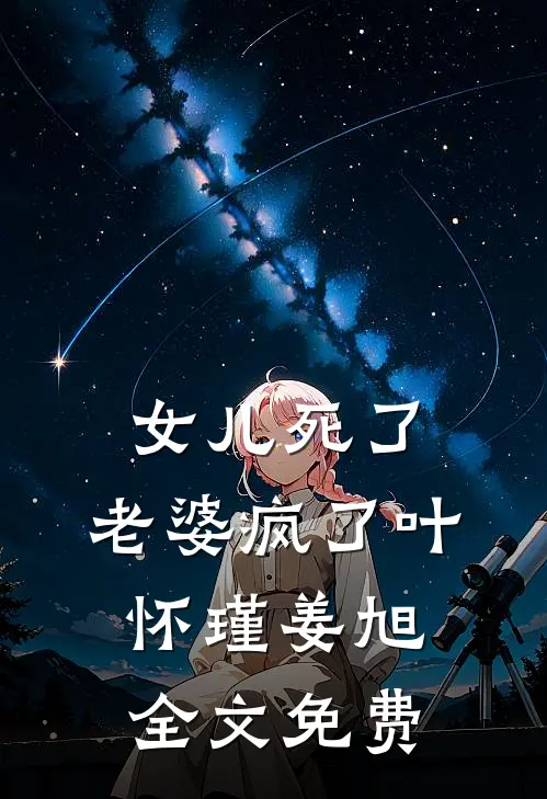 女儿死了，老婆疯了叶怀瑾姜旭全文免费