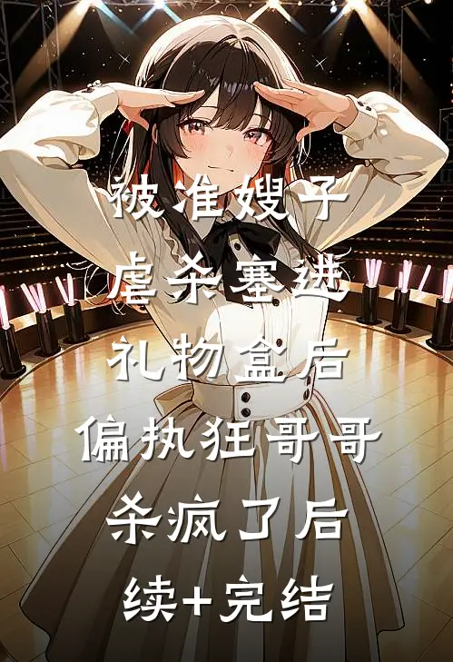 被准嫂子虐杀塞进礼物盒后，偏执狂哥哥杀疯了后续+完结
