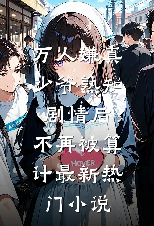 万人嫌真少爷熟知剧情后，不再被算计最新热门小说