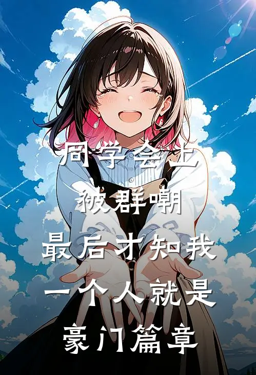 同学会上被群嘲，最后才知我一个人就是豪门篇章