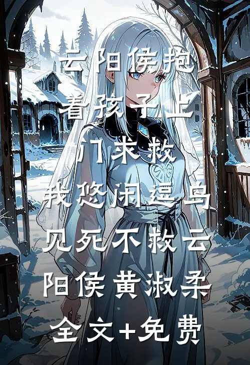 云阳侯抱着孩子上门求救，我悠闲逗鸟见死不救云阳侯黄淑柔全文+免费