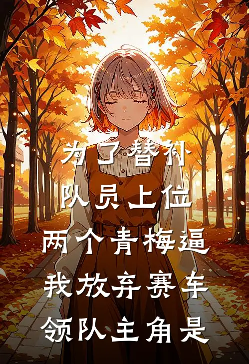 为了替补队员上位，两个青梅逼我放弃赛车领队主角是