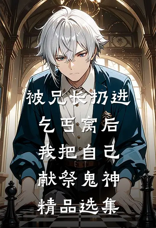 被兄长扔进乞丐窝后，我把自己献祭鬼神精品选集