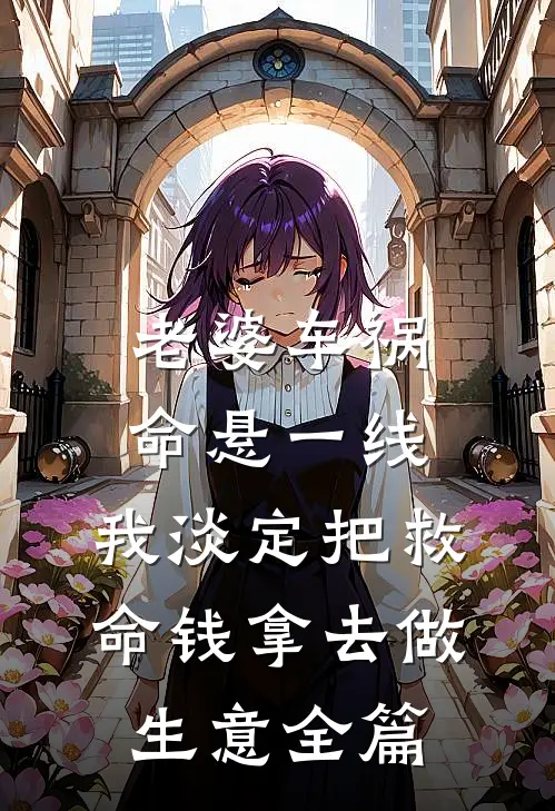 老婆车祸命悬一线，我淡定把救命钱拿去做生意全篇