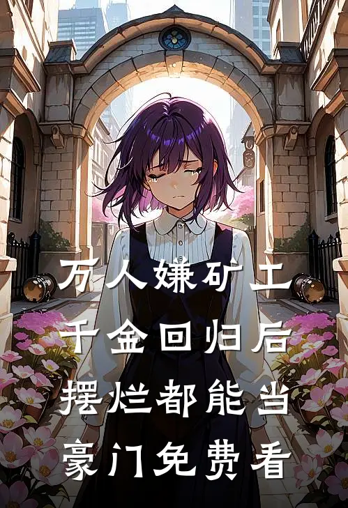 万人嫌矿工千金回归后，摆烂都能当豪门免费看