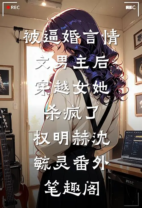被逼婚言情文男主后，穿越女她杀疯了：权明赫沈毓灵番外笔趣阁