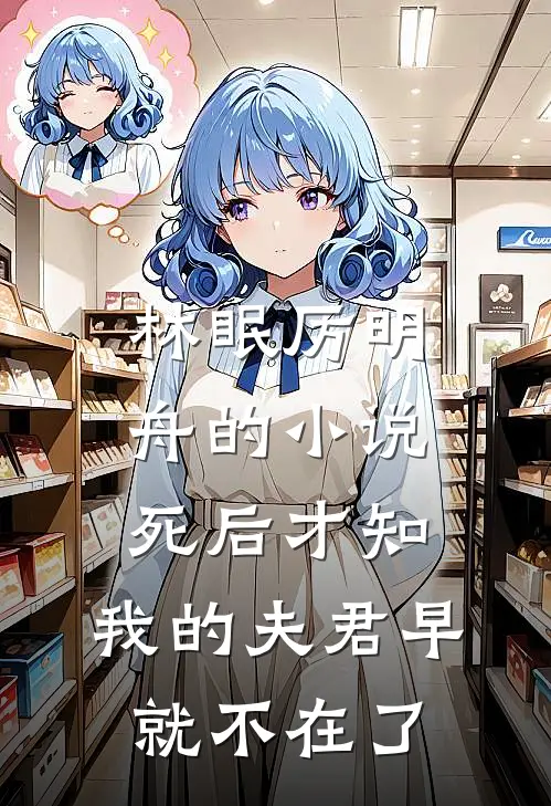 林眠厉明舟的小说死后才知，我的夫君早就不在了