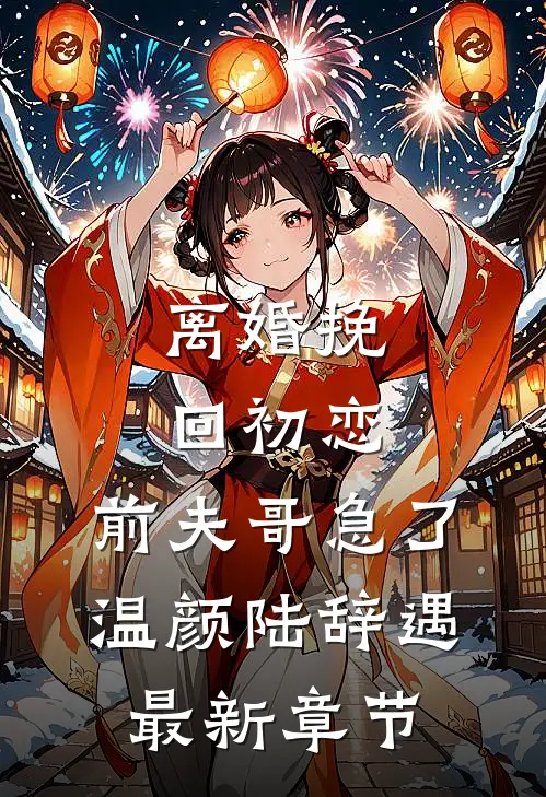 离婚挽回初恋，前夫哥急了温颜陆辞遇最新章节