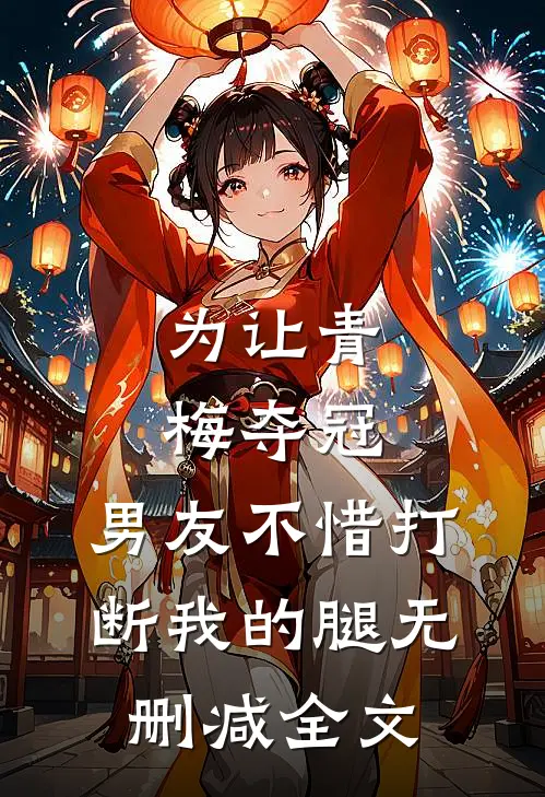 为让青梅夺冠，男友不惜打断我的腿无删减全文