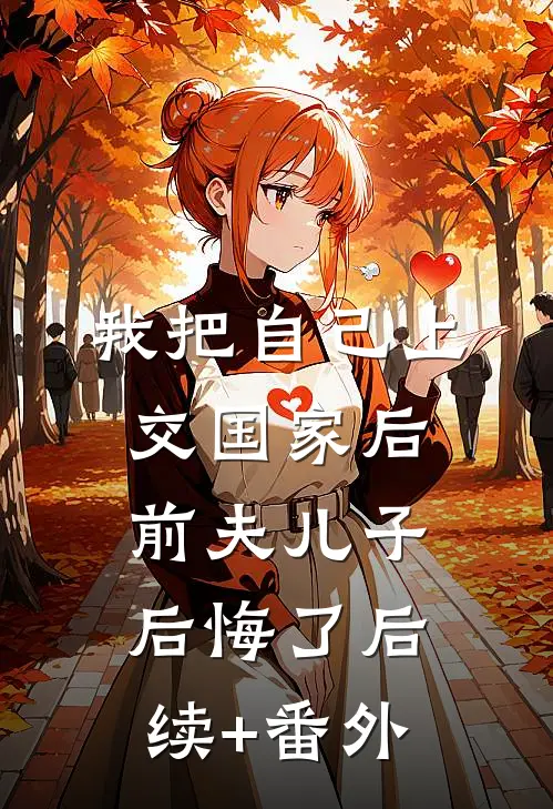 我把自己上交国家后，前夫儿子后悔了后续+番外