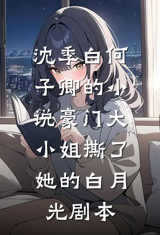 沈季白何子卿的小说豪门大小姐撕了她的白月光剧本