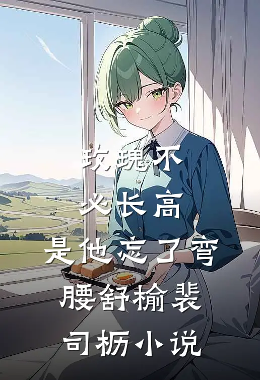 玫瑰不必长高，是他忘了弯腰舒榆裴司枥小说