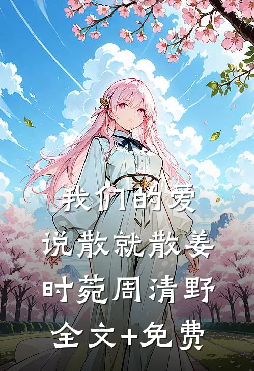 我们的爱，说散就散姜时菀周清野全文+免费