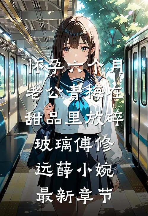怀孕六个月，老公青梅在甜品里放碎玻璃傅修远薛小婉最新章节