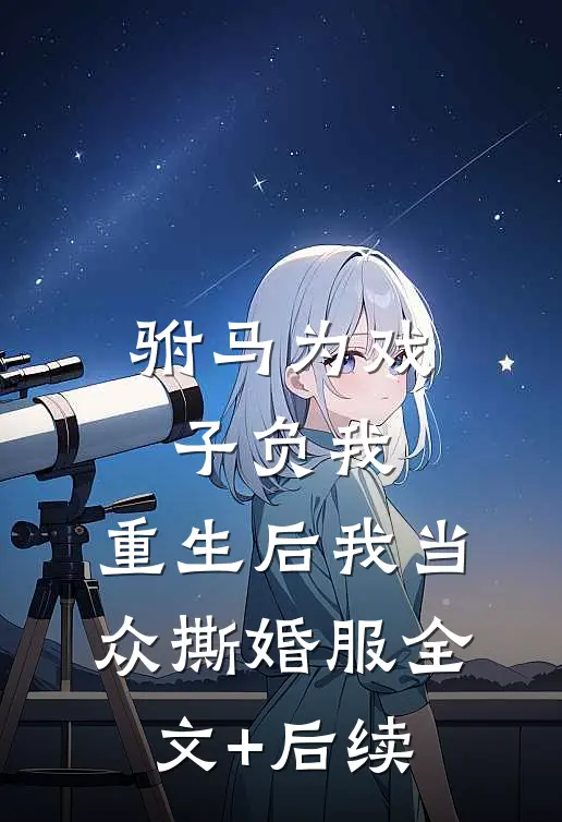 驸马为戏子负我，重生后我当众撕婚服全文+后续