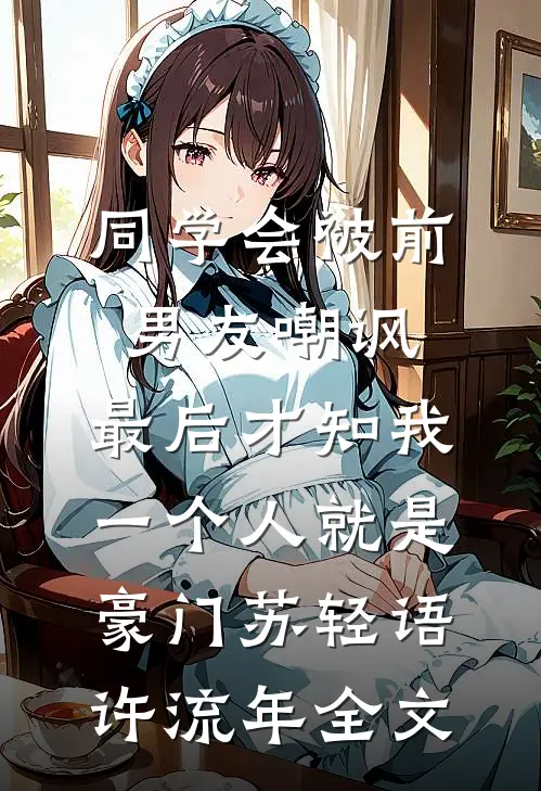 同学会被前男友嘲讽，最后才知我一个人就是豪门苏轻语许流年全文