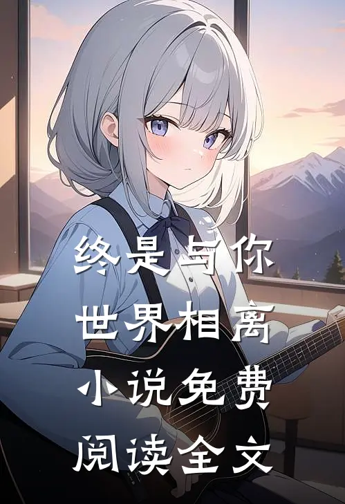 终是与你世界相离小说免费阅读全文
