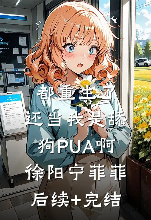 都重生了，还当我是舔狗PUA啊徐阳宁菲菲后续+完结