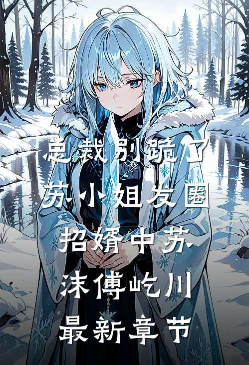 总裁别跪了，苏小姐发圈招婿中苏沫傅屹川最新章节