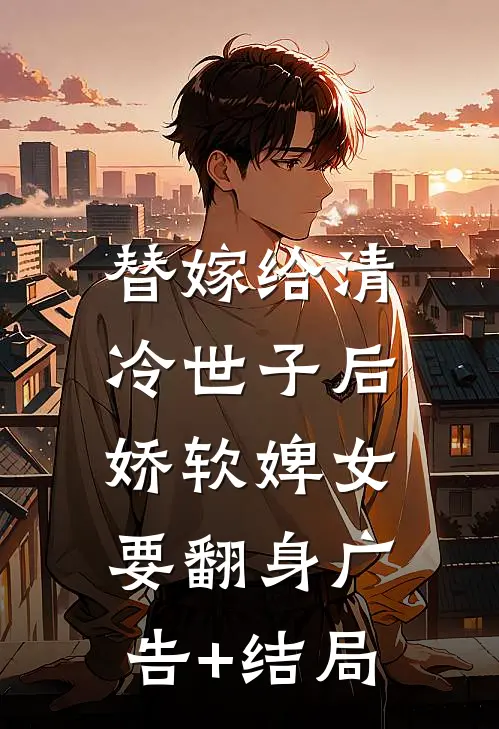 替嫁给清冷世子后，娇软婢女要翻身广告+结局