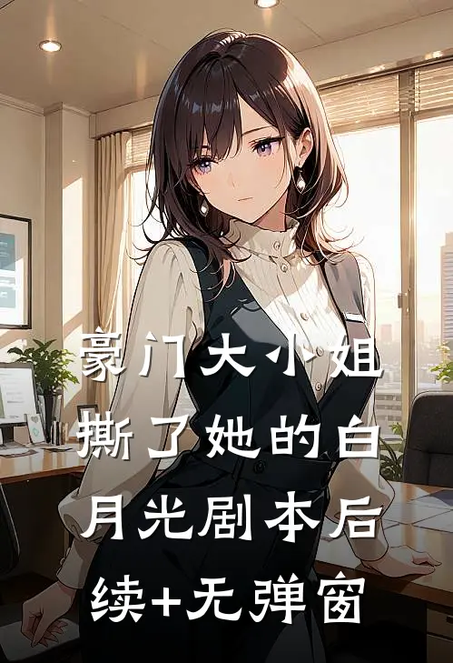 豪门大小姐撕了她的白月光剧本后续+无弹窗