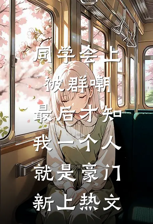 同学会上被群嘲，最后才知我一个人就是豪门新上热文