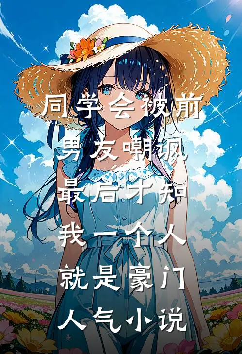 同学会被前男友嘲讽，最后才知我一个人就是豪门人气小说