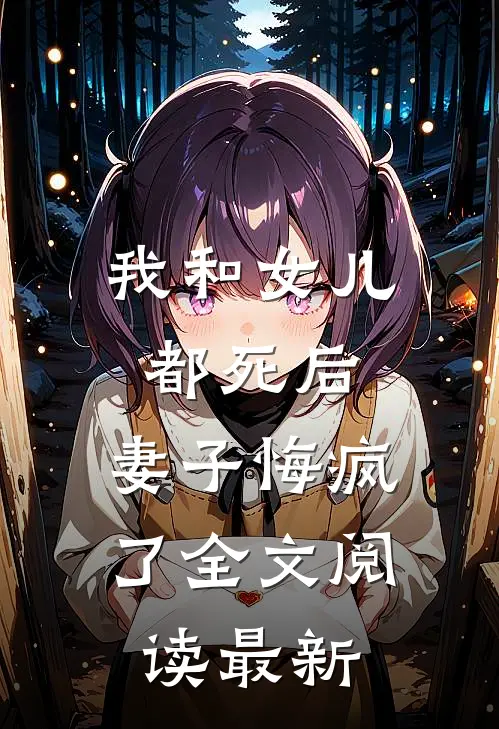 我和女儿都死后，妻子悔疯了全文阅读最新
