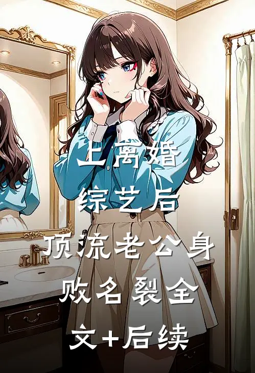 上离婚综艺后，顶流老公身败名裂全文+后续
