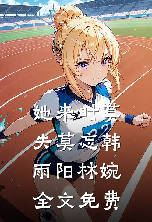 她来时莫失莫忘韩雨阳林婉全文免费