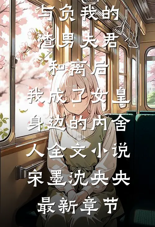 与负我的渣男夫君和离后，我成了女皇身边的内舍人全文小说宋墨沈央央最新章节