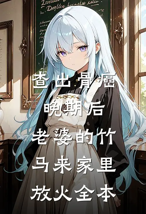查出骨癌晚期后，老婆的竹马来家里放火全本